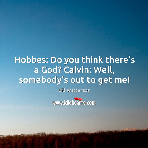 Hobbes: Do you think there’s a God? Calvin: Well, somebody’s out to get me! Bill Watterson Picture Quote