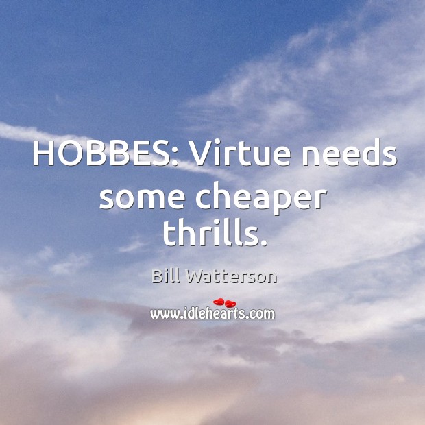 HOBBES: Virtue needs some cheaper thrills. Bill Watterson Picture Quote