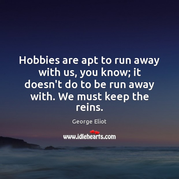 Hobbies are apt to run away with us, you know; it doesn’t George Eliot Picture Quote