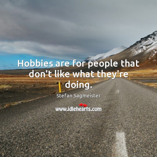 Hobbies are for people that don’t like what they’re doing. Image