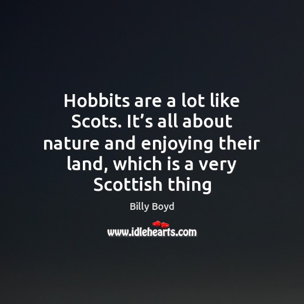 Hobbits are a lot like Scots. It’s all about nature and Billy Boyd Picture Quote