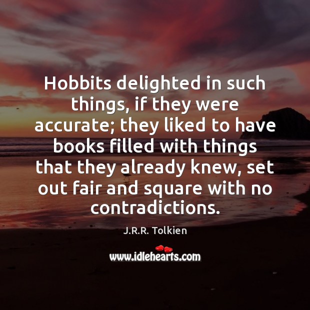 Hobbits delighted in such things, if they were accurate; they liked to J.R.R. Tolkien Picture Quote
