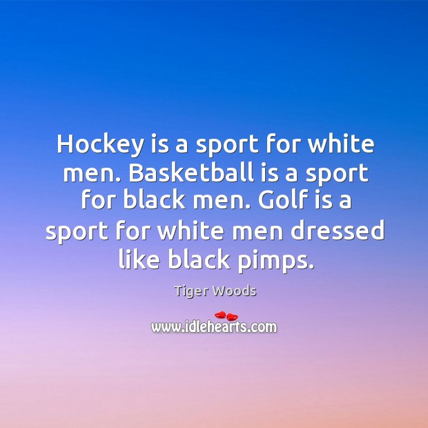 Hockey is a sport for white men. Basketball is a sport for black men. Tiger Woods Picture Quote