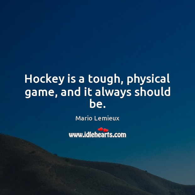 Hockey is a tough, physical game, and it always should be. Mario Lemieux Picture Quote