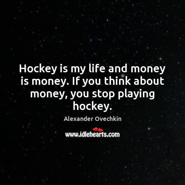 Hockey is my life and money is money. If you think about money, you stop playing hockey. Money Quotes Image