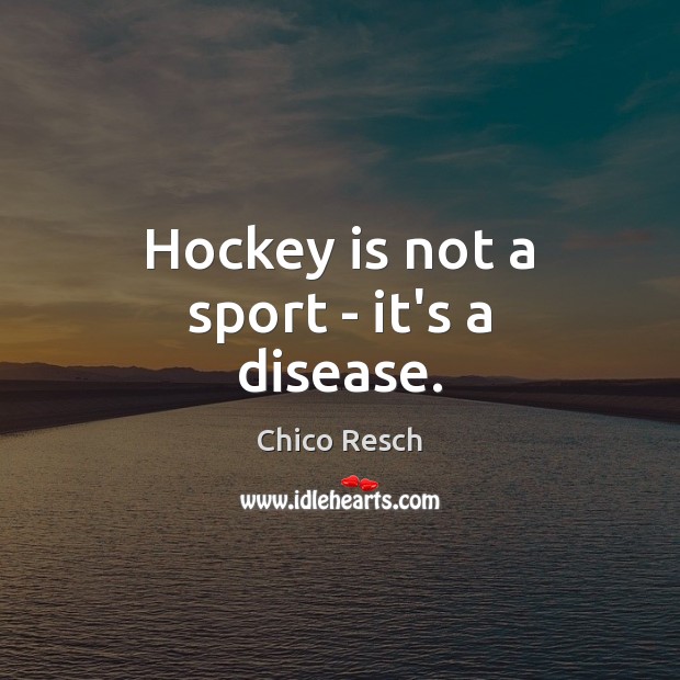 Hockey is not a sport – it’s a disease. Chico Resch Picture Quote