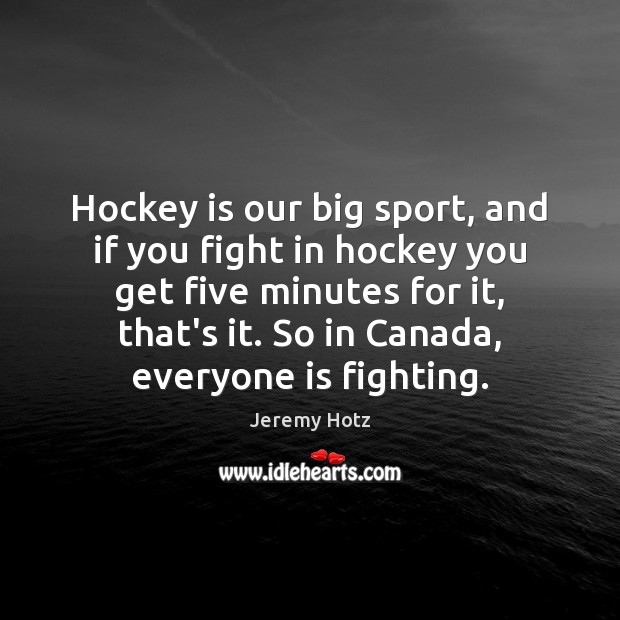 Hockey is our big sport, and if you fight in hockey you Jeremy Hotz Picture Quote