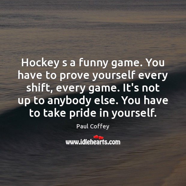 Hockey s a funny game. You have to prove yourself every shift, Paul Coffey Picture Quote
