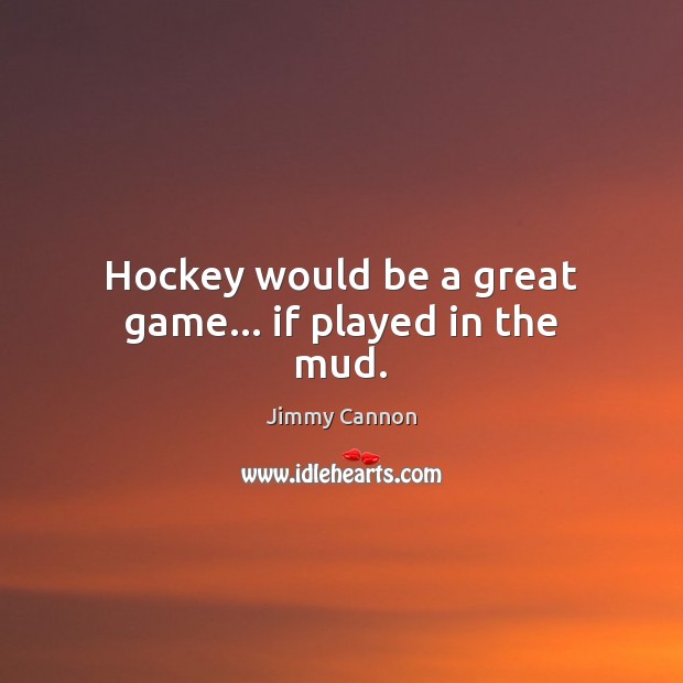 Hockey would be a great game… if played in the mud. Image