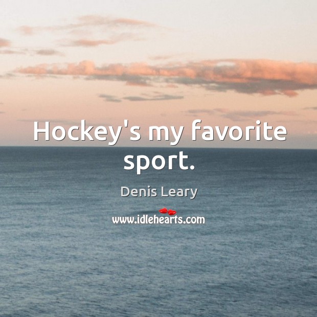 Hockey’s my favorite sport. Denis Leary Picture Quote