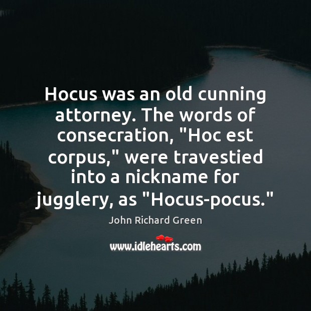 Hocus was an old cunning attorney. The words of consecration, “Hoc est John Richard Green Picture Quote