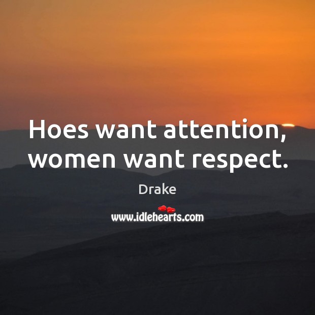 Hoes want attention, women want respect. Drake Picture Quote