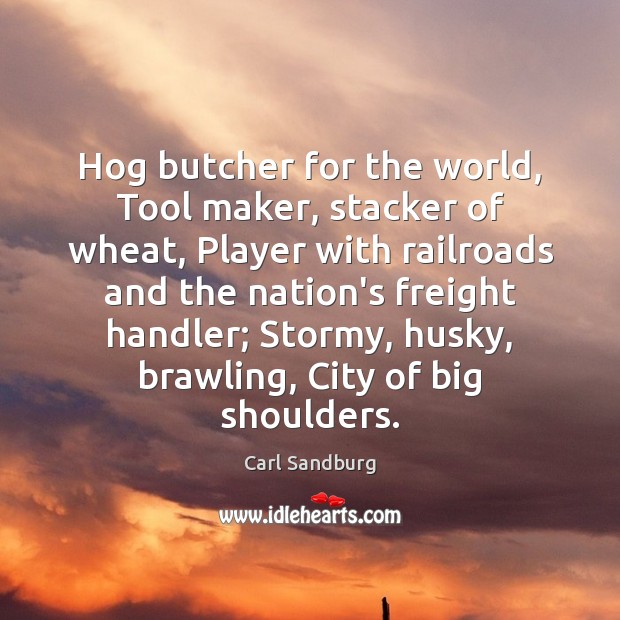 Hog butcher for the world, Tool maker, stacker of wheat, Player with Carl Sandburg Picture Quote