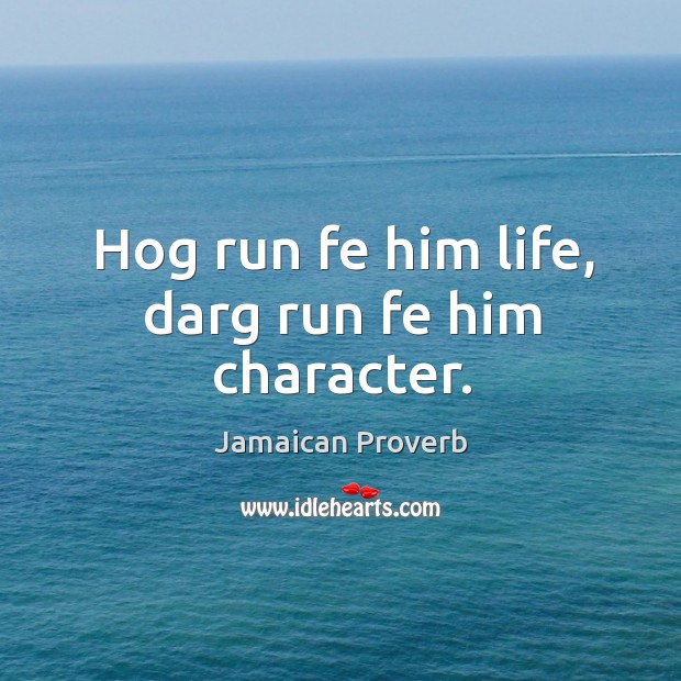 Hog run fe him life, darg run fe him character. Jamaican Proverbs Image