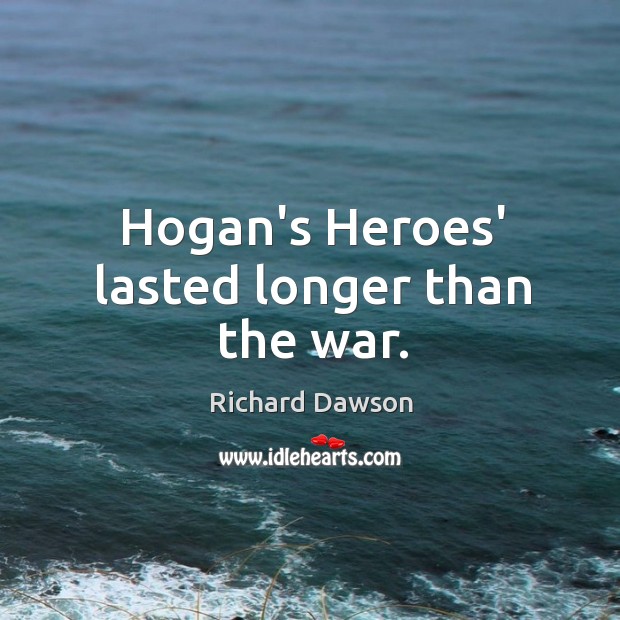 Hogan’s Heroes’ lasted longer than the war. Richard Dawson Picture Quote