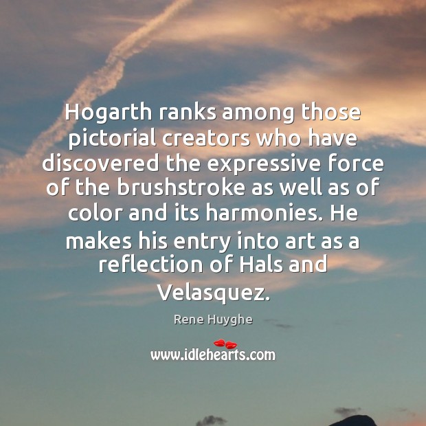 Hogarth ranks among those pictorial creators who have discovered the expressive force Rene Huyghe Picture Quote