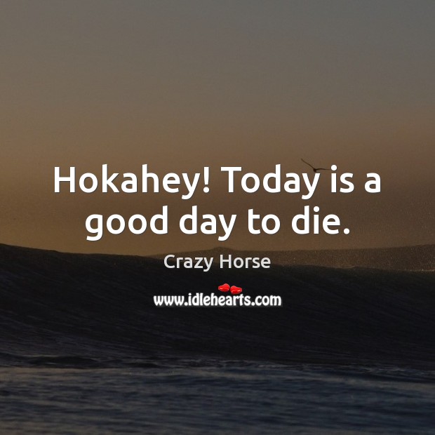 Hokahey! Today is a good day to die. Crazy Horse Picture Quote