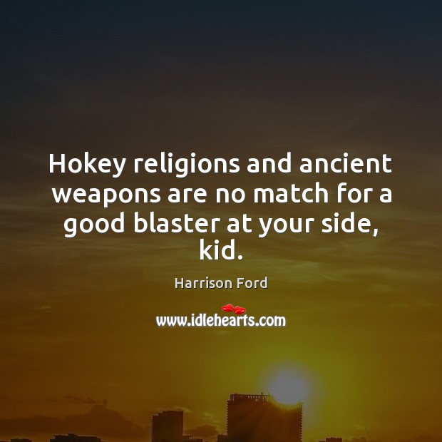Hokey religions and ancient weapons are no match for a good blaster at your side, kid. Harrison Ford Picture Quote