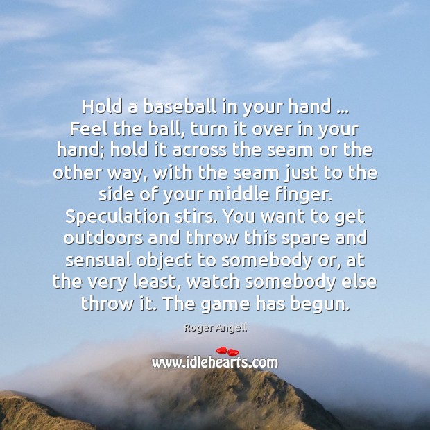 Hold a baseball in your hand … Feel the ball, turn it over Roger Angell Picture Quote