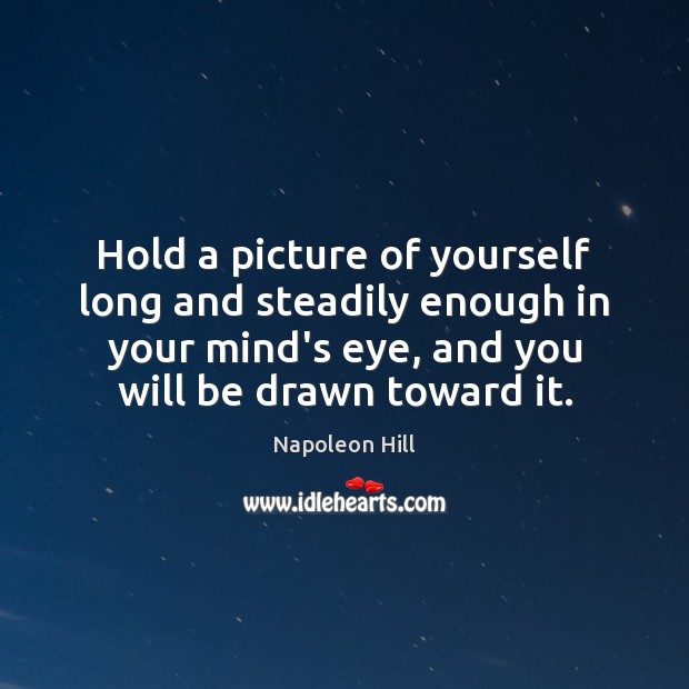 Hold a picture of yourself long and steadily enough in your mind’s Napoleon Hill Picture Quote