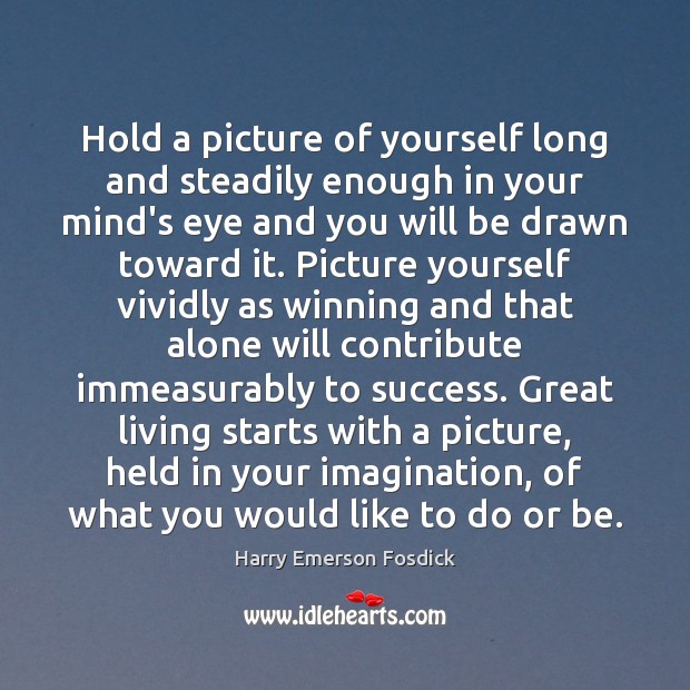 Hold a picture of yourself long and steadily enough in your mind’s Harry Emerson Fosdick Picture Quote
