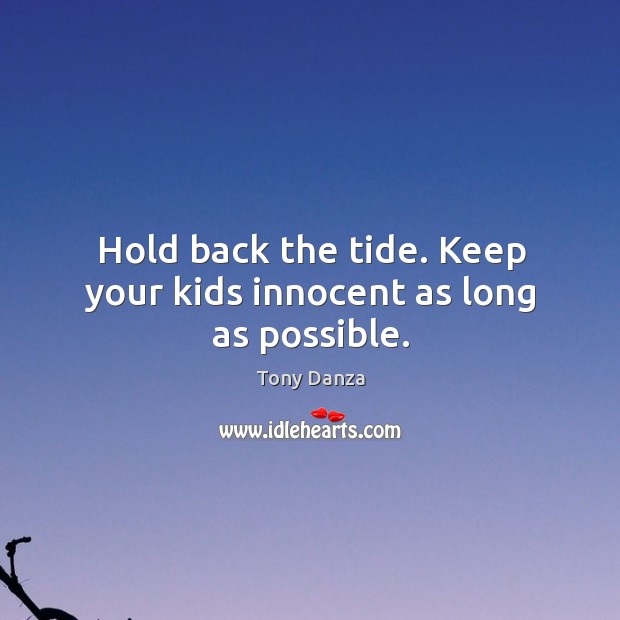 Hold back the tide. Keep your kids innocent as long as possible. Image