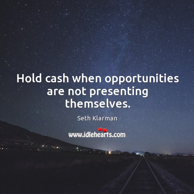 Hold cash when opportunities are not presenting themselves. Seth Klarman Picture Quote