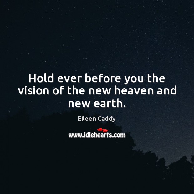 Hold ever before you the vision of the new heaven and new earth. Eileen Caddy Picture Quote