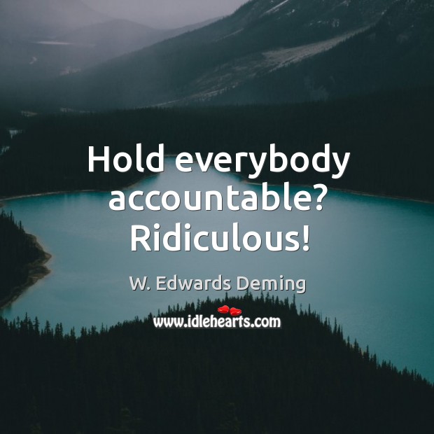 Hold everybody accountable? ridiculous! W. Edwards Deming Picture Quote