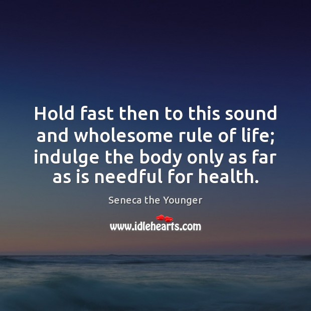 Hold fast then to this sound and wholesome rule of life; indulge Health Quotes Image