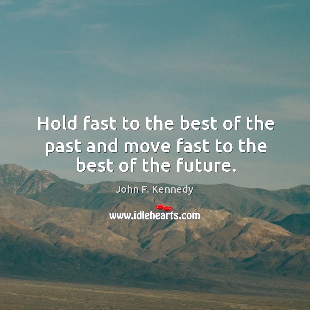 Hold fast to the best of the past and move fast to the best of the future. Image