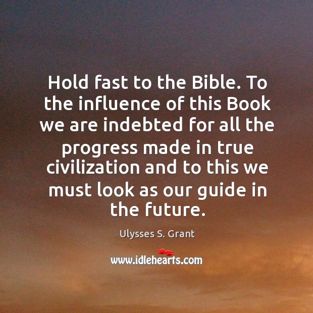 Hold fast to the bible. To the influence of this book we are indebted for all the progress Image