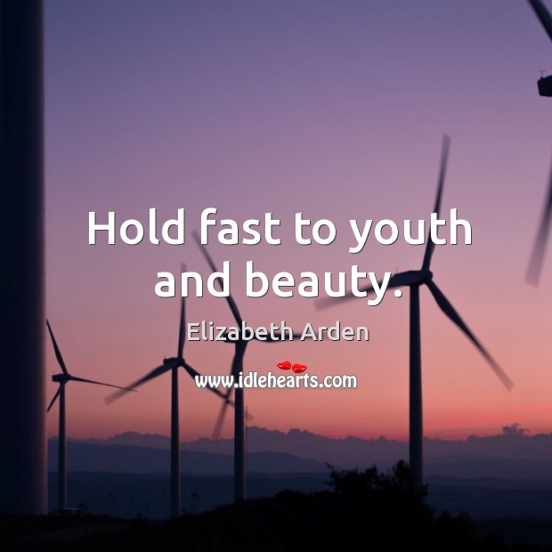 Hold fast to youth and beauty. Elizabeth Arden Picture Quote