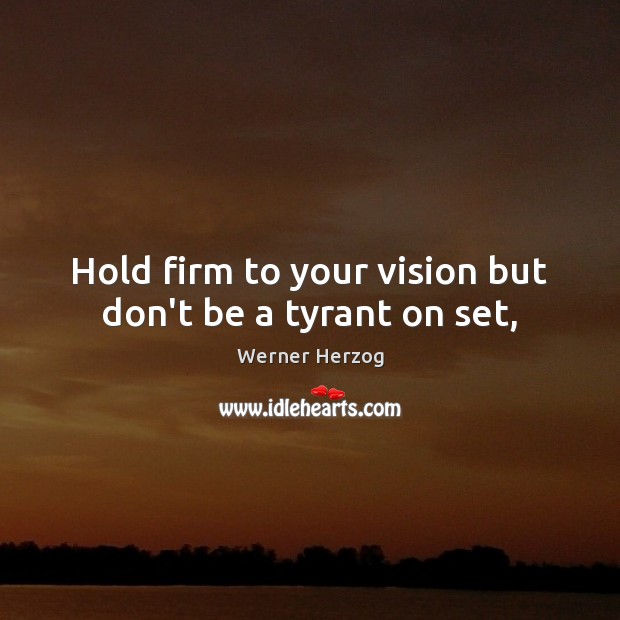 Hold firm to your vision but don’t be a tyrant on set, Werner Herzog Picture Quote