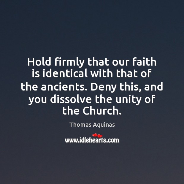 Hold firmly that our faith is identical with that of the ancients. Thomas Aquinas Picture Quote