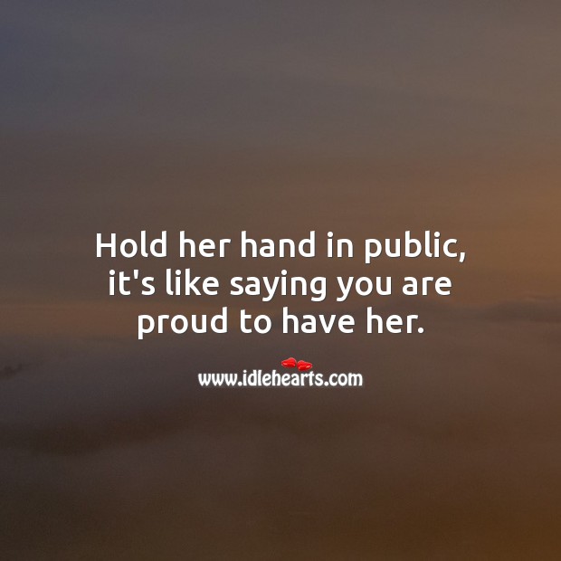 Hold her hand in public, it’s like saying you are proud to have her. Image