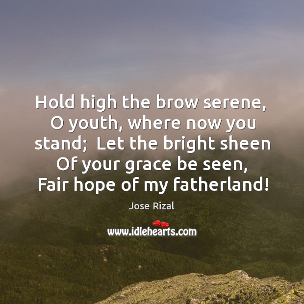 Hold high the brow serene,  O youth, where now you stand;  Let Image