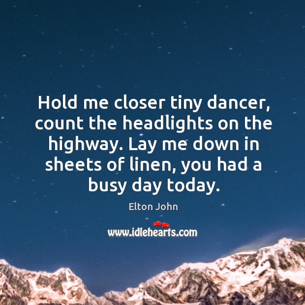 Hold me closer tiny dancer, count the headlights on the highway. Lay Image