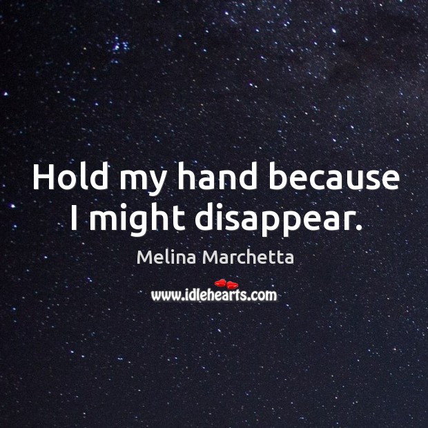 Hold my hand because I might disappear. Melina Marchetta Picture Quote