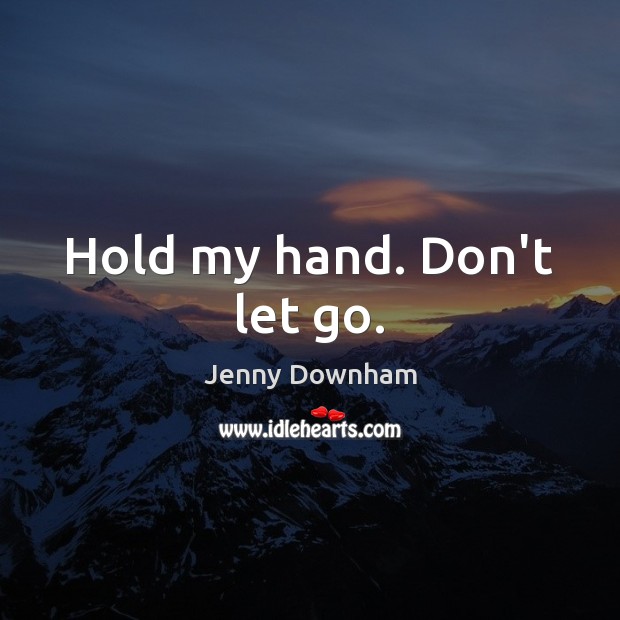 Hold my hand. Don’t let go. Jenny Downham Picture Quote