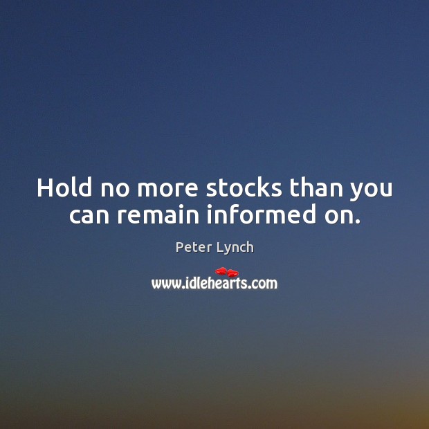 Hold no more stocks than you can remain informed on. Peter Lynch Picture Quote