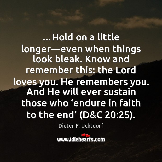 …Hold on a little longer—even when things look bleak. Know and Dieter F. Uchtdorf Picture Quote
