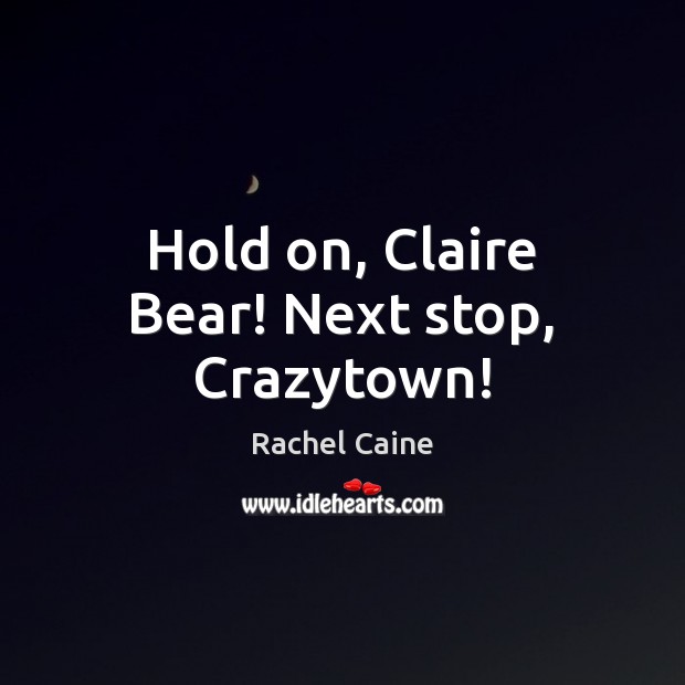 Hold on, Claire Bear! Next stop, Crazytown! Rachel Caine Picture Quote