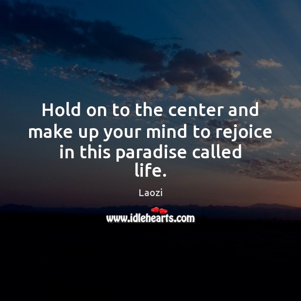 Hold on to the center and make up your mind to rejoice in this paradise called life. Image