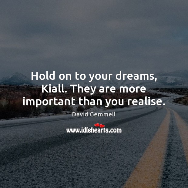 Hold on to your dreams, Kiall. They are more important than you realise. David Gemmell Picture Quote