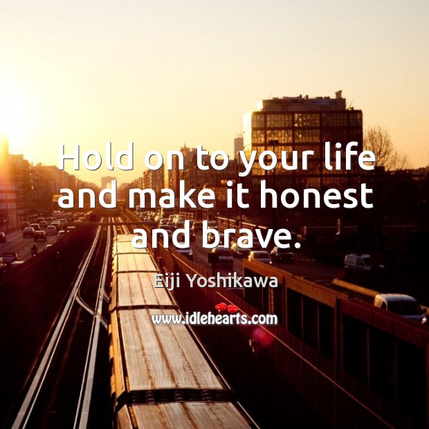 Hold on to your life and make it honest and brave. Eiji Yoshikawa Picture Quote