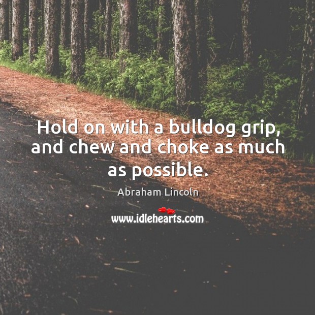 Hold on with a bulldog grip, and chew and choke as much as possible. Image