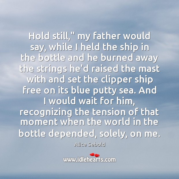 Hold still,” my father would say, while I held the ship in Alice Sebold Picture Quote
