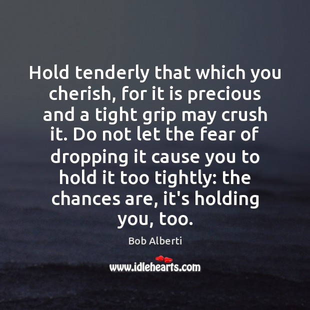 Hold tenderly that which you cherish, for it is precious and a Bob Alberti Picture Quote