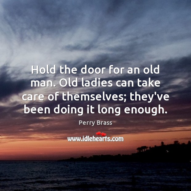 Hold the door for an old man. Old ladies can take care Perry Brass Picture Quote